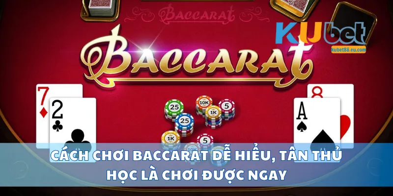 Cách Chơi Baccarat Kubet Dễ Hiểu, Tân Thủ Học Là Chơi Được Ngay