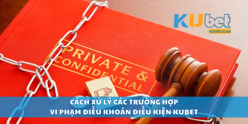 Cách xử lý các trường hợp vi phạm điều khoản điều kiện Kubet
