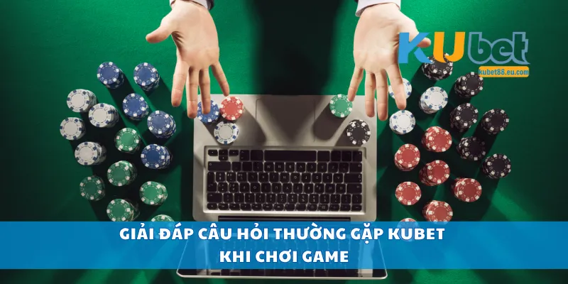 Giải đáp câu hỏi thường gặp Kubet khi chơi game