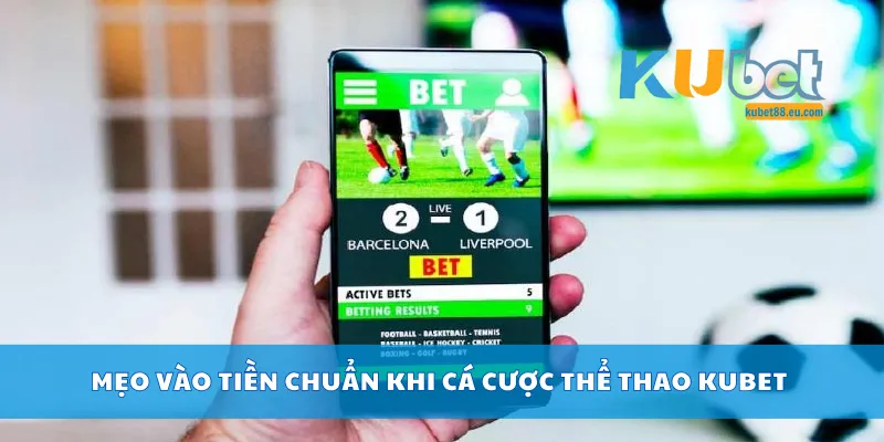 Mẹo vào tiền chuẩn khi cá cược thể thao Kubet