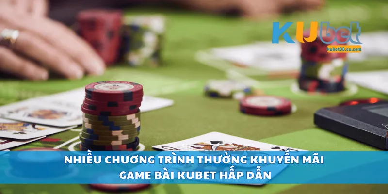Nhiều chương trình thưởng khuyến mãi game bài Kubet hấp dẫn