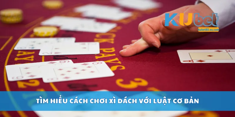 Tìm hiểu cách chơi xì dách với luật cơ bản