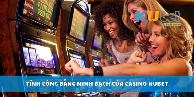 Tính công bằng minh bạch của casino Kubet
